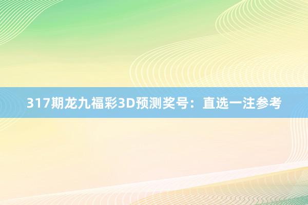 317期龙九福彩3D预测奖号：直选一注参考